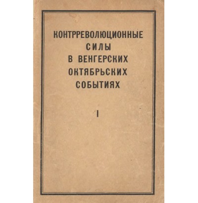 Контрреволюционные силы в венгерских октябрьских событиях, ч. I, 1956